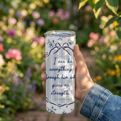 "I CAN DO EVERYTHING THROUGH HIM WHO GIVES ME STRENGTH" 20 OZ. SKINNY STAINLESS STEEL TUMBLER